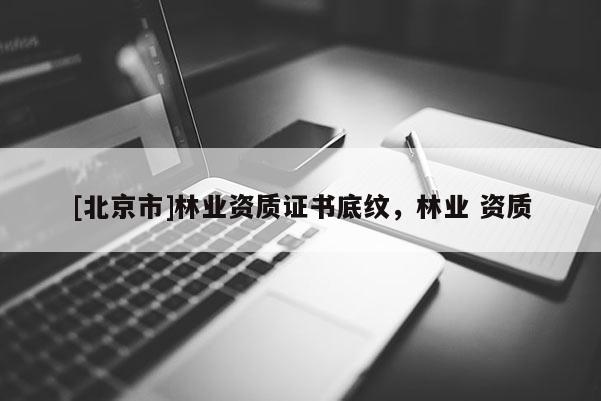 [北京市]林业资质证书底纹，林业 资质