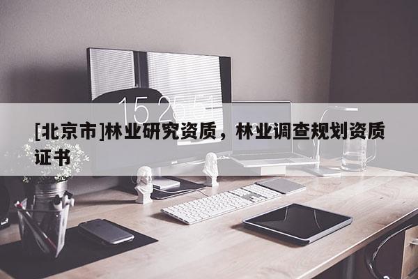 [北京市]林业研究资质，林业调查规划资质证书