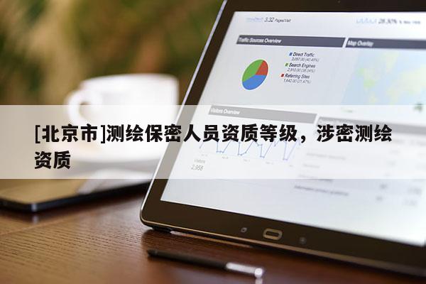 [北京市]测绘保密人员资质等级，涉密测绘资质