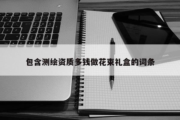 包含测绘资质多钱做花束礼盒的词条