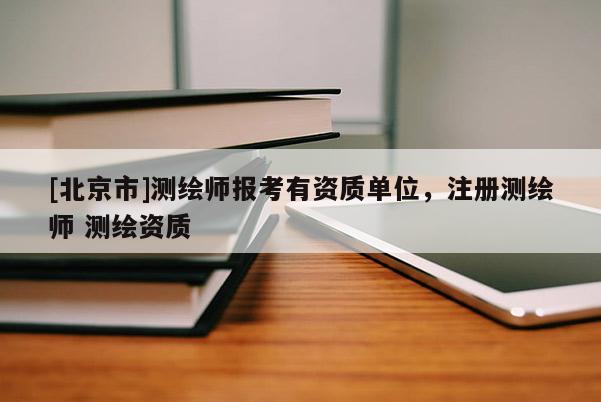 [北京市]测绘师报考有资质单位，注册测绘师 测绘资质