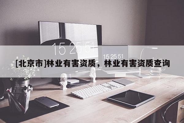 [北京市]林业有害资质，林业有害资质查询