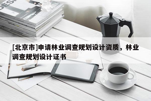 [北京市]申请林业调查规划设计资质，林业调查规划设计证书