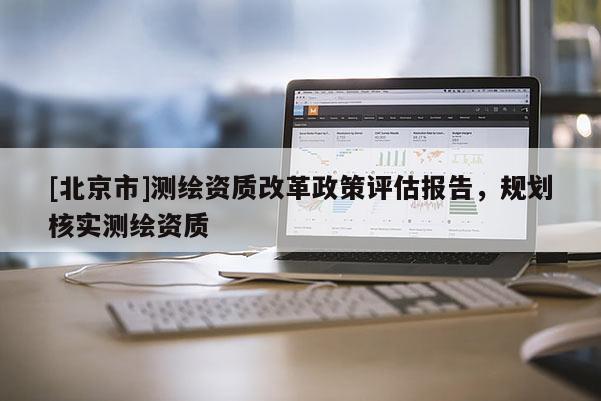 [北京市]测绘资质改革政策评估报告，规划核实测绘资质