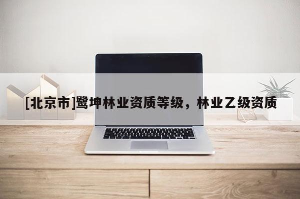 [北京市]鹭坤林业资质等级，林业乙级资质