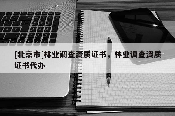 [北京市]林业调查资质证书，林业调查资质证书代办