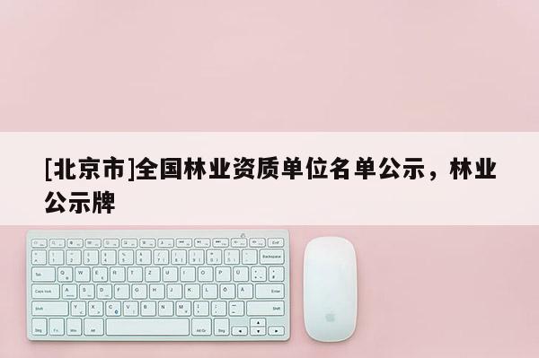 [北京市]全国林业资质单位名单公示，林业公示牌