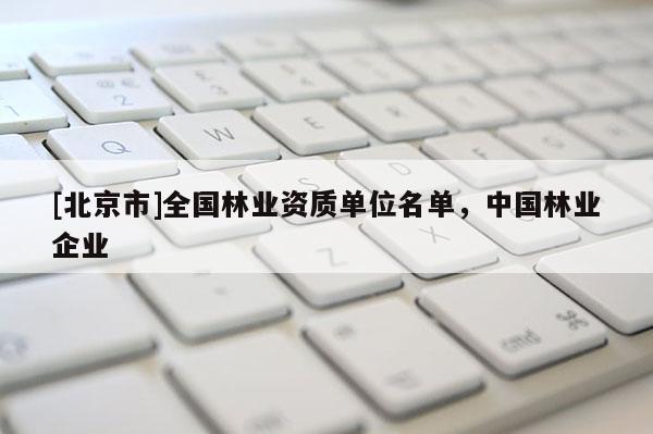 [北京市]全国林业资质单位名单，中国林业企业