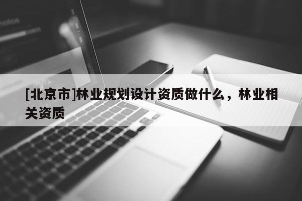 [北京市]林业规划设计资质做什么，林业相关资质