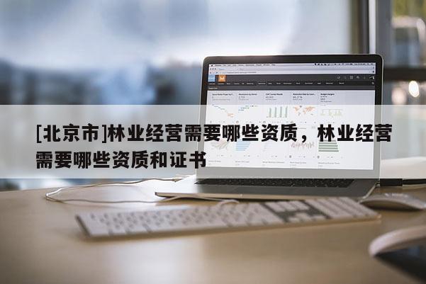 [北京市]林业经营需要哪些资质，林业经营需要哪些资质和证书