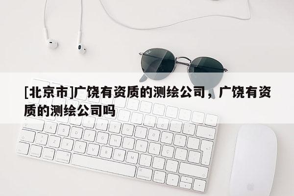 [北京市]广饶有资质的测绘公司，广饶有资质的测绘公司吗