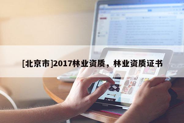 [北京市]2017林业资质，林业资质证书