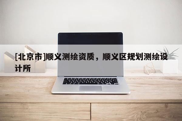 [北京市]顺义测绘资质，顺义区规划测绘设计所