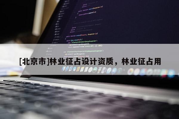 [北京市]林业征占设计资质，林业征占用