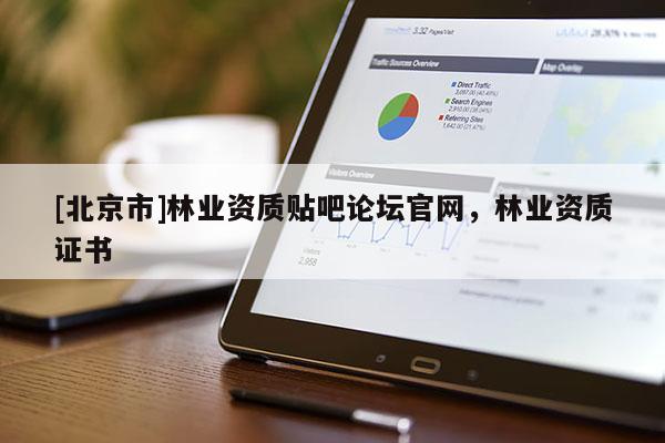 [北京市]林业资质贴吧论坛官网，林业资质证书