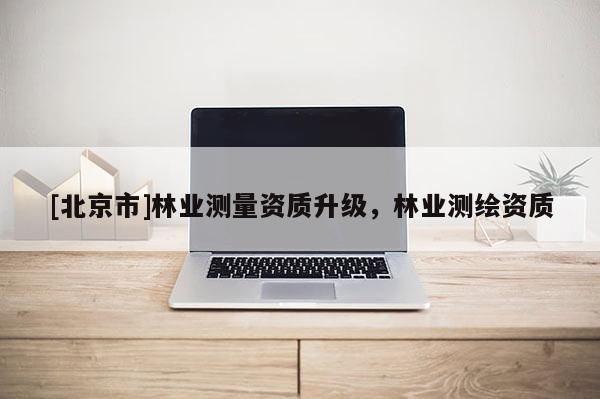 [北京市]林业测量资质升级，林业测绘资质