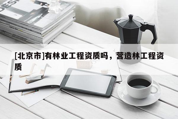 [北京市]有林业工程资质吗，营造林工程资质