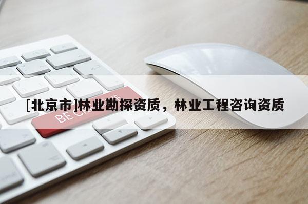 [北京市]林业勘探资质，林业工程咨询资质