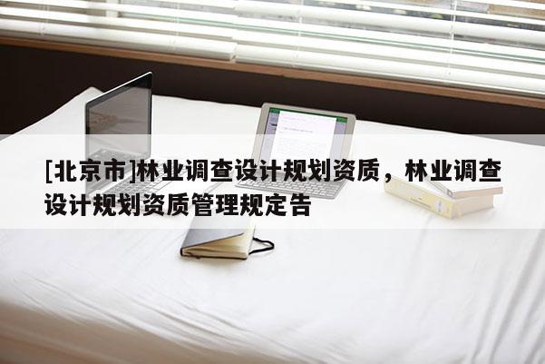 [北京市]林业调查设计规划资质，林业调查设计规划资质管理规定告