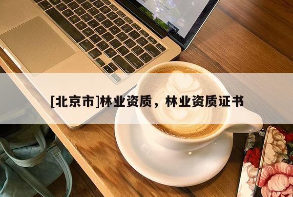 [北京市]林业资质，林业资质证书
