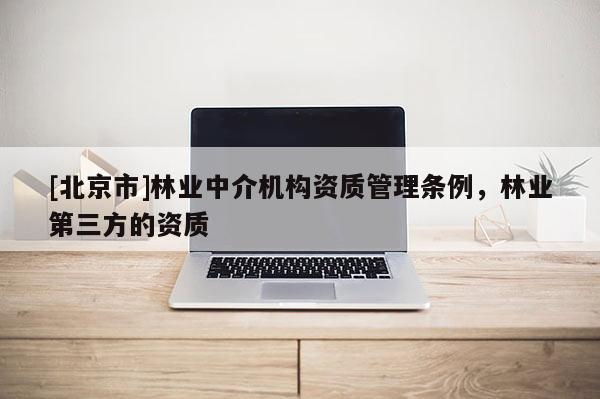 [北京市]林业中介机构资质管理条例，林业第三方的资质