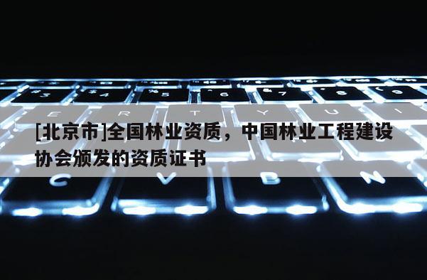 [北京市]全国林业资质，中国林业工程建设协会颁发的资质证书