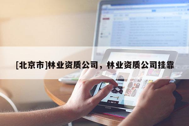 [北京市]林业资质公司，林业资质公司挂靠