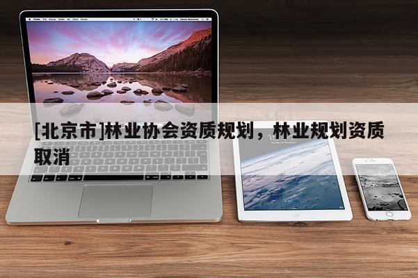 [北京市]林业协会资质规划，林业规划资质取消