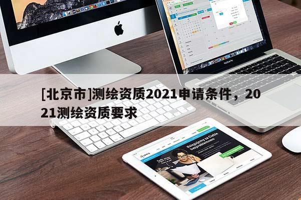 [北京市]测绘资质2021申请条件，2021测绘资质要求