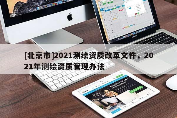 [北京市]2021测绘资质改革文件，2021年测绘资质管理办法