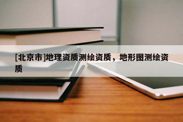 [北京市]地理资质测绘资质，地形图测绘资质