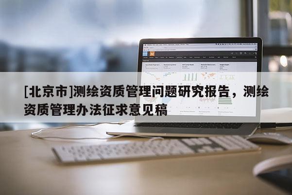 [北京市]测绘资质管理问题研究报告，测绘资质管理办法征求意见稿