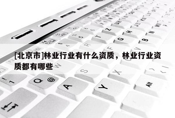[北京市]林业行业有什么资质，林业行业资质都有哪些