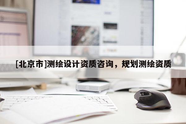 [北京市]测绘设计资质咨询，规划测绘资质