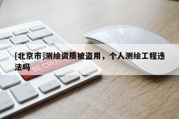 [北京市]测绘资质被盗用，个人测绘工程违法吗