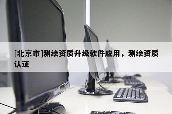 [北京市]测绘资质升级软件应用，测绘资质认证