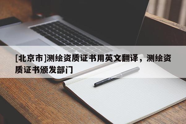 [北京市]测绘资质证书用英文翻译，测绘资质证书颁发部门