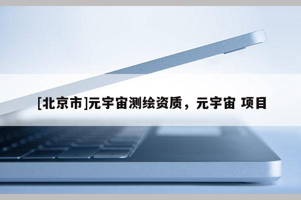 [北京市]元宇宙测绘资质，元宇宙 项目