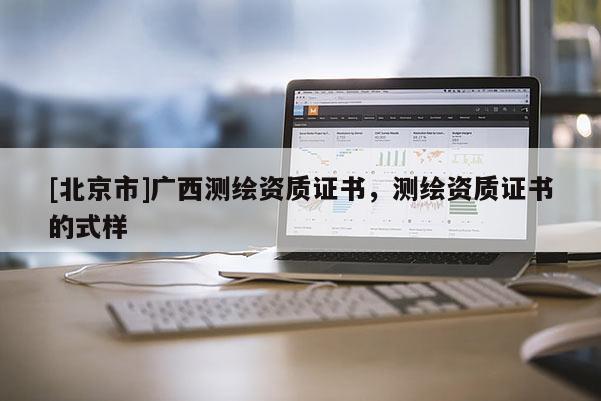 [北京市]广西测绘资质证书，测绘资质证书的式样