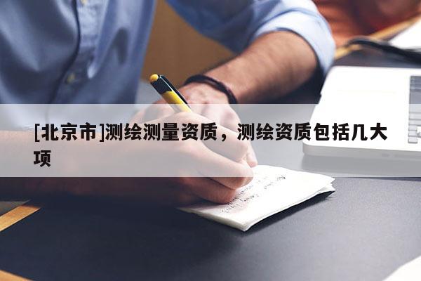[北京市]测绘测量资质，测绘资质包括几大项