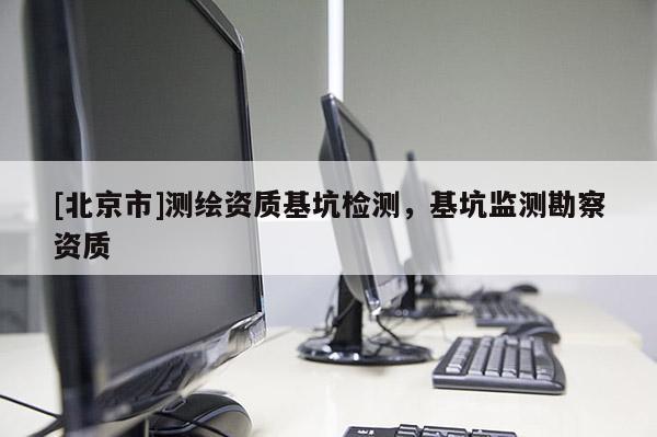 [北京市]测绘资质基坑检测，基坑监测勘察资质