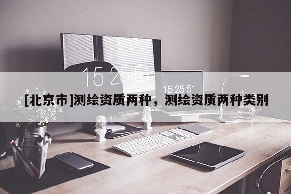 [北京市]测绘资质两种，测绘资质两种类别