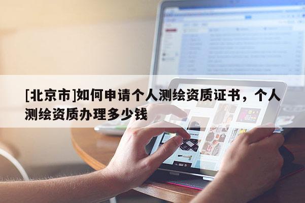 [北京市]如何申请个人测绘资质证书，个人测绘资质办理多少钱
