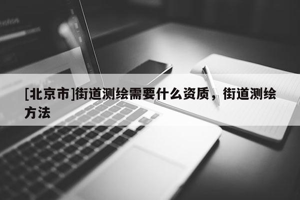 [北京市]街道测绘需要什么资质，街道测绘方法