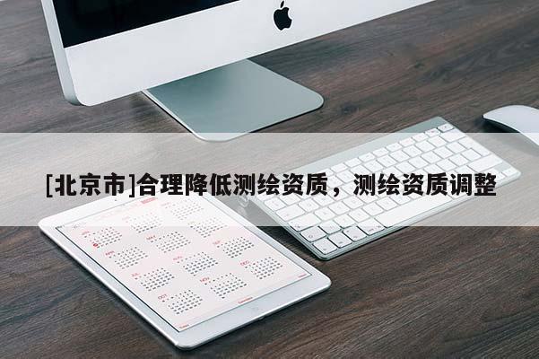 [北京市]合理降低测绘资质，测绘资质调整
