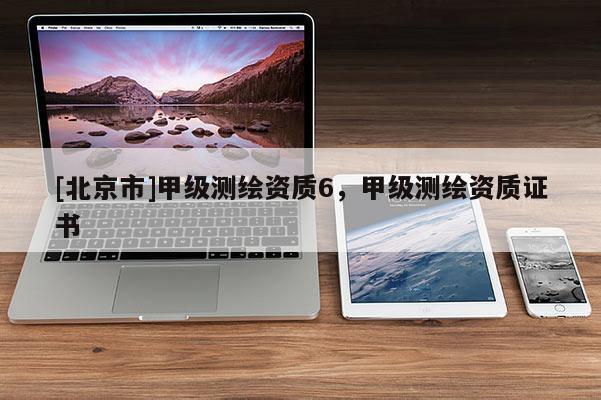 [北京市]甲级测绘资质6，甲级测绘资质证书