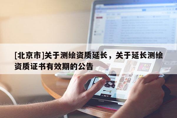 [北京市]关于测绘资质延长，关于延长测绘资质证书有效期的公告