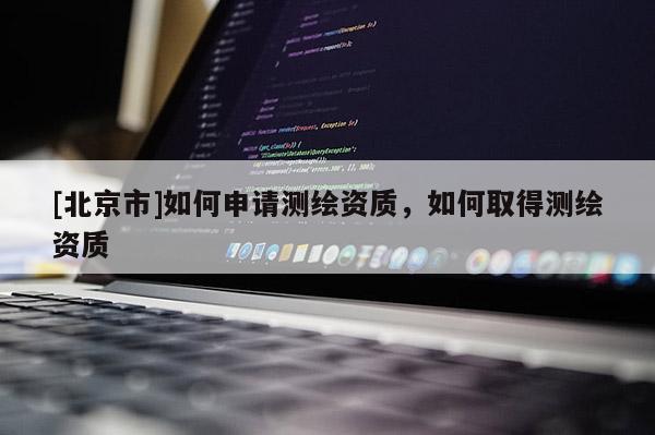 [北京市]如何申请测绘资质，如何取得测绘资质