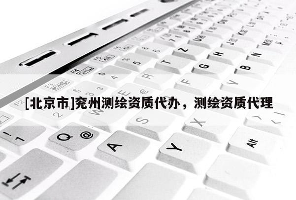 [北京市]兖州测绘资质代办，测绘资质代理