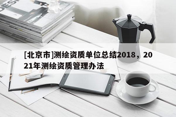 [北京市]测绘资质单位总结2018，2021年测绘资质管理办法